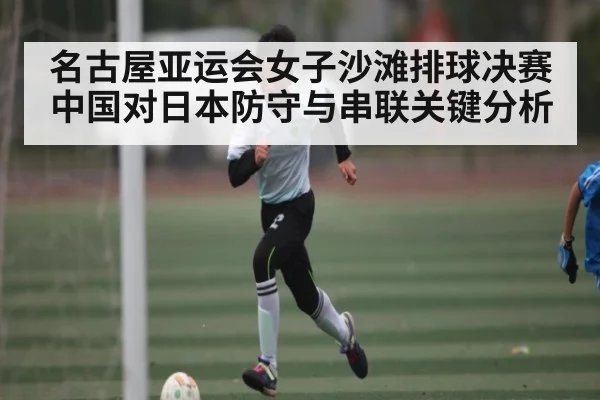 名古屋亚运会女子沙滩排球决赛中国对日本防守与串联关键分析