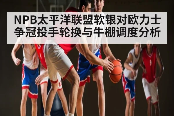 NPB太平洋联盟软银对欧力士争冠投手轮换与牛棚调度分析