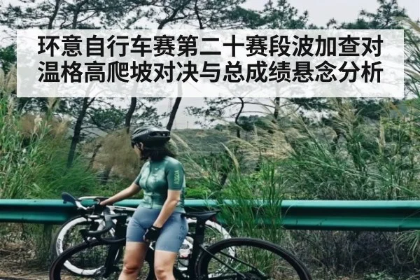 环意自行车赛第二十赛段波加查对温格高爬坡对决与总成绩悬念分析