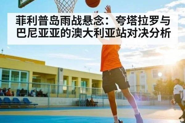 菲利普岛雨战悬念：夸塔拉罗与巴尼亚亚的澳大利亚站对决分析